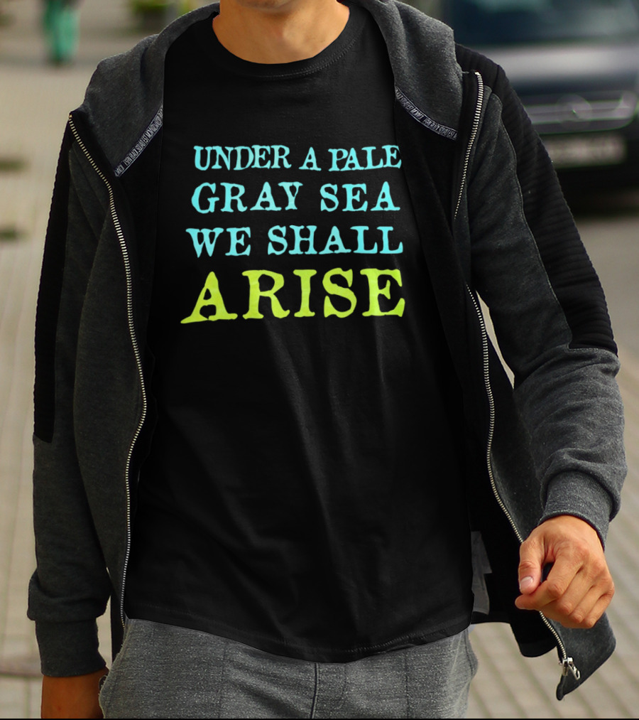 Under A Pale Gray Sea We Shall Arise T-Shirt