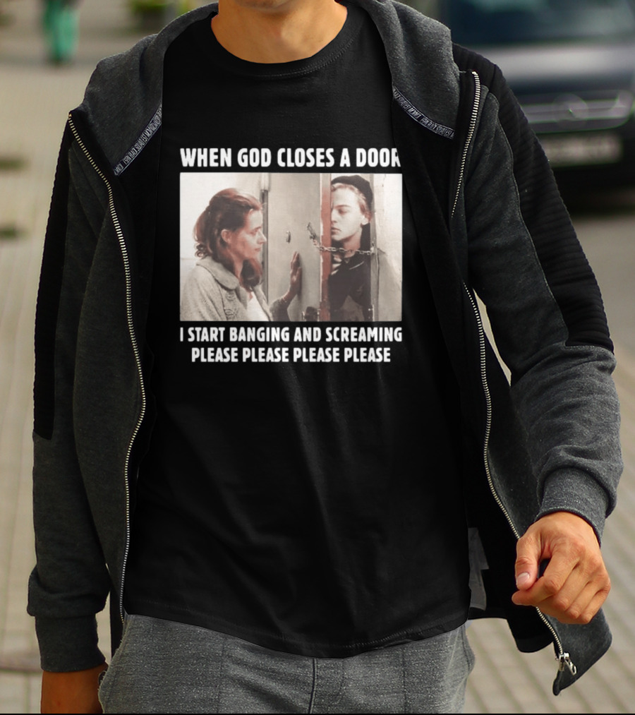 When God Closes A Door Scene I Start Banging And Screaming Please Please Please Please T-Shirt