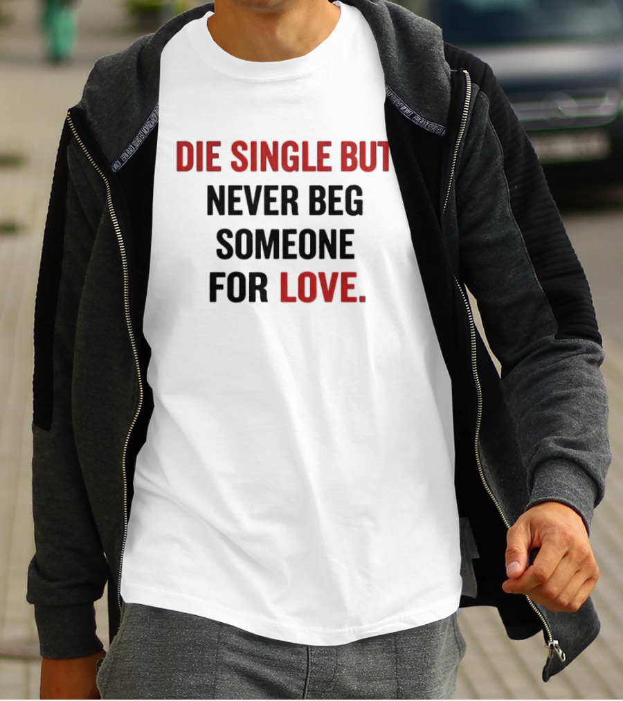 Die Single But Never Beg Someone For Love T-Shirt