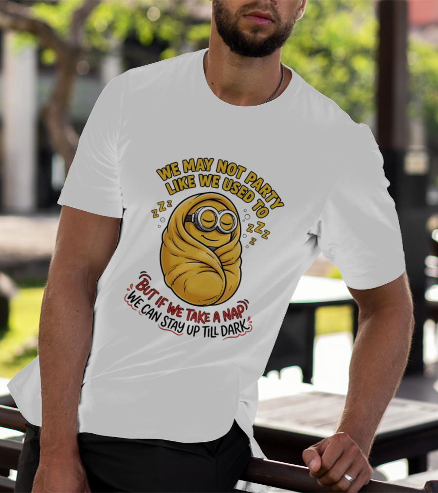 We May Not Party Like We Used To Minion Wrapped In Blanket But If We Take A Nap We Can Stay Up Till Dark T-Shirt