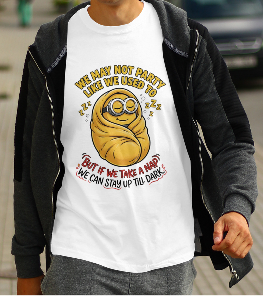 We May Not Party Like We Used To Minion Wrapped In Blanket But If We Take A Nap We Can Stay Up Till Dark T-Shirt