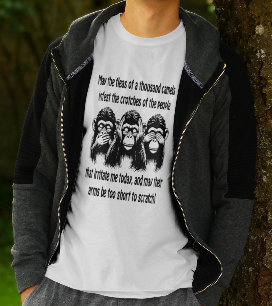 Three Monkeys May The Fleas Of A Thousand Camels Infest The Crotches Of The Jerks That Irritate Me Today And May Their Arms Be Too Short To Scratch T-Shirt