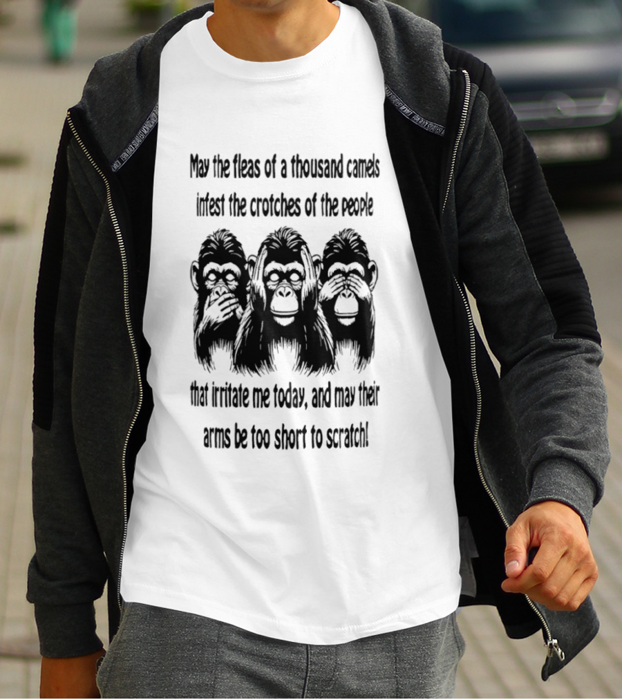 Three Monkeys May The Fleas Of A Thousand Camels Infest The Crotches Of The Jerks That Irritate Me Today And May Their Arms Be Too Short To Scratch T-Shirt