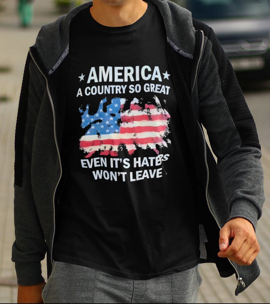 America Flag A Country So Great Even It's Hate's Won't Leave T-Shirt