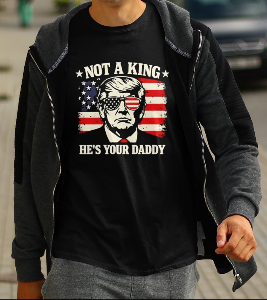 Trump Not A King He's Your Daddy Patriotic Sunglasses USA Flag T-Shirt