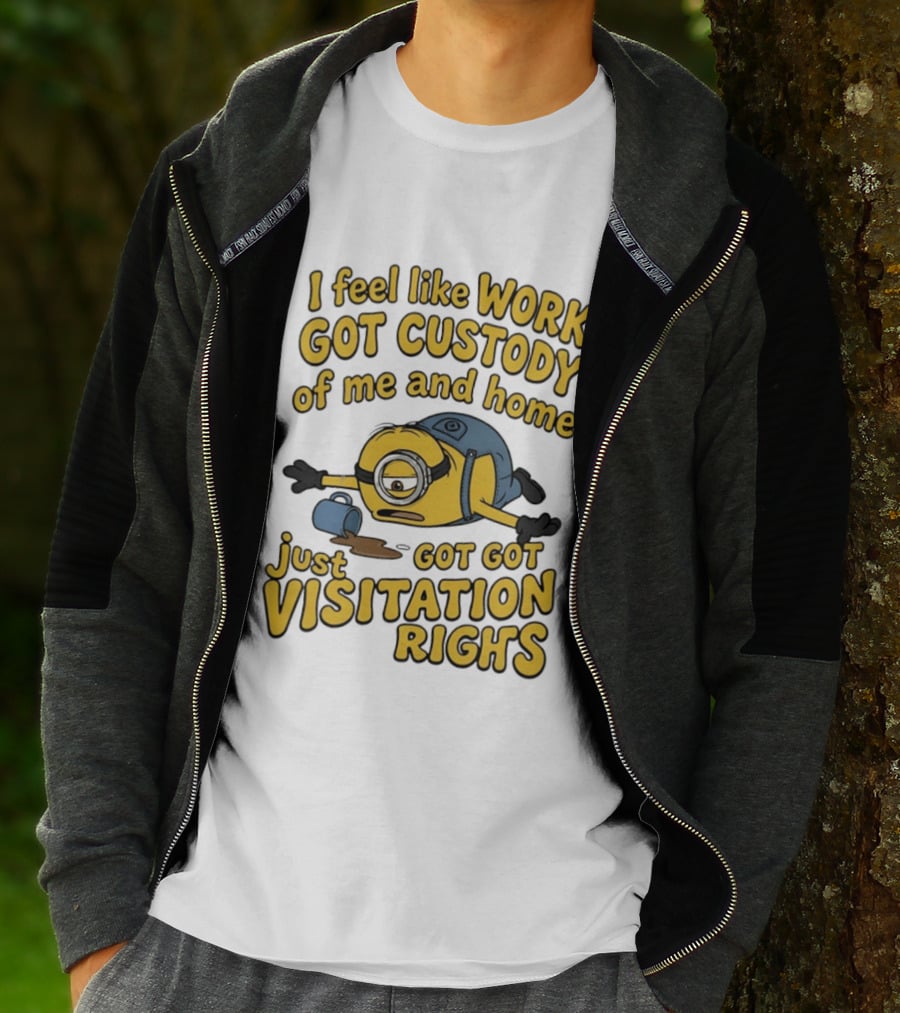 Minion I Feel Like Work Got Custody Of Me And Home Got Just Visitation Rights T-Shirt