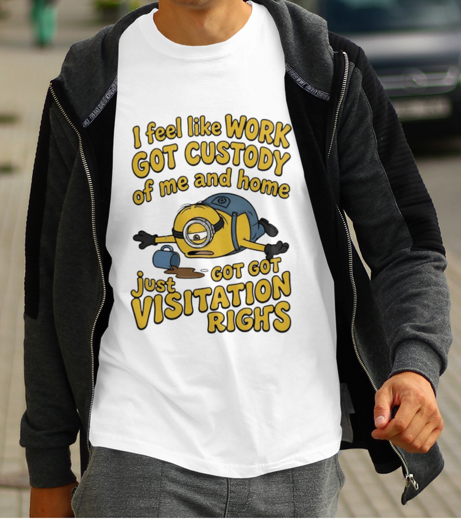 Minion I Feel Like Work Got Custody Of Me And Home Got Just Visitation Rights T-Shirt