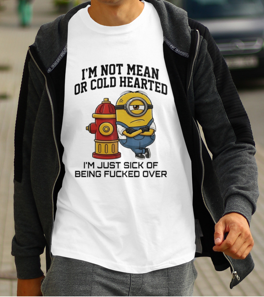 I'm Not Mean Or Cold Hearted Minion I'm Just Sick Of Being Fucked Over T-Shirt