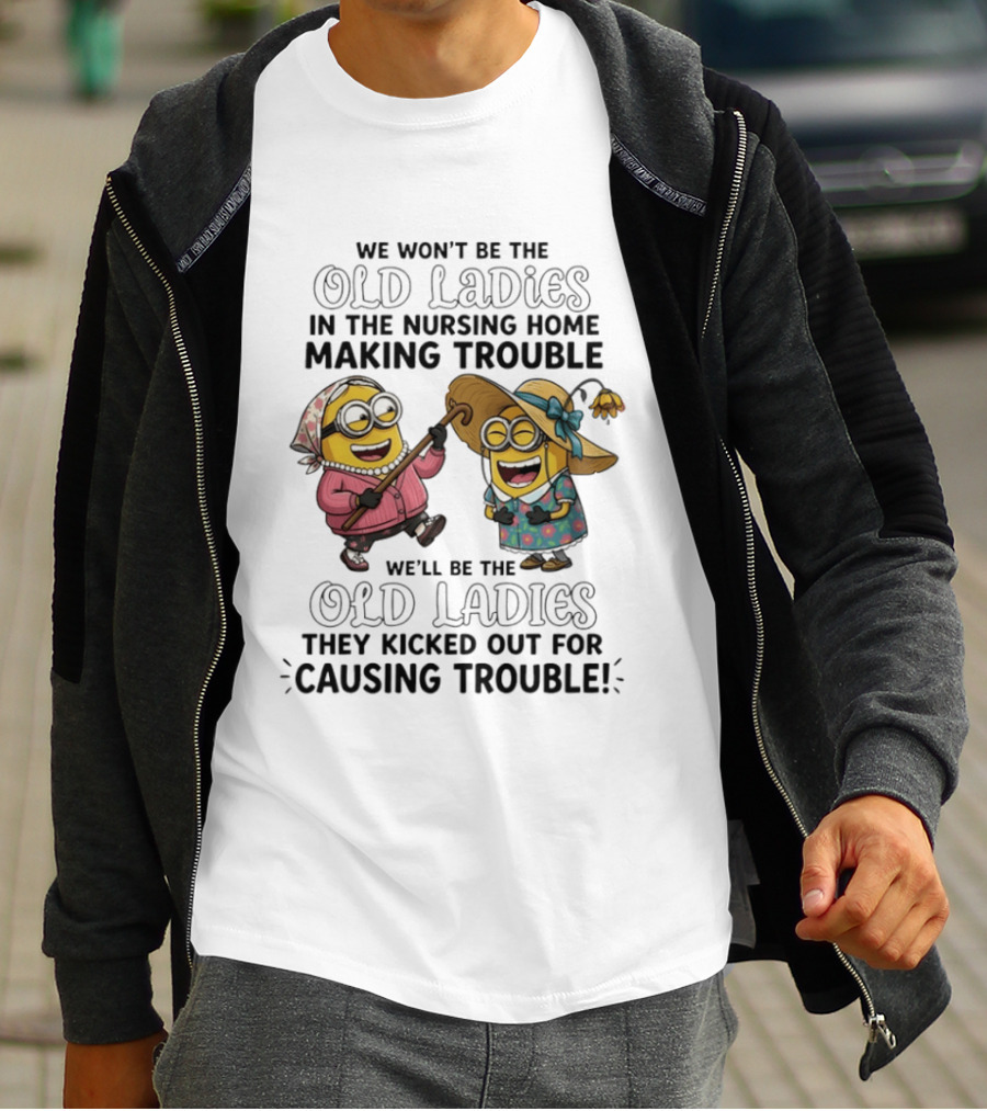 We Won't Be The Old Ladies In The Nursing Home Making Trouble Minions T-Shirt