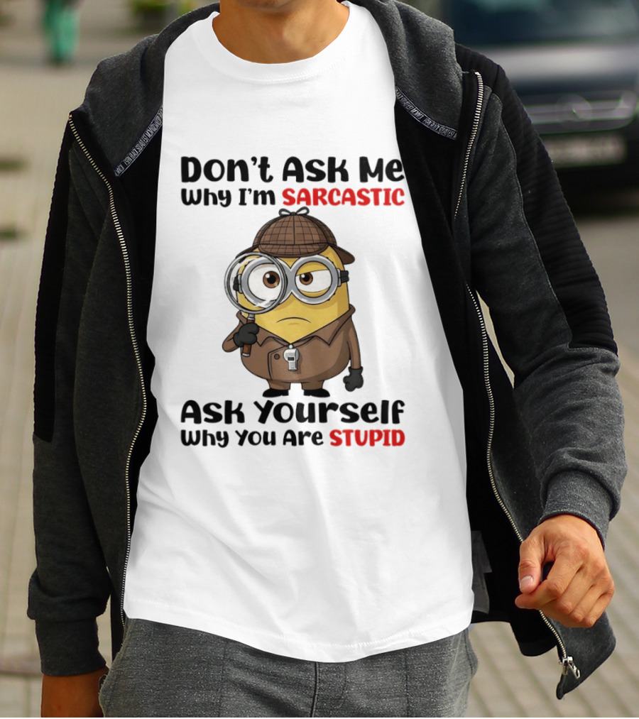Minion Don't Ask Me Why I'm Sarcastic Ask Yourself Why You Are Stupid T-Shirt