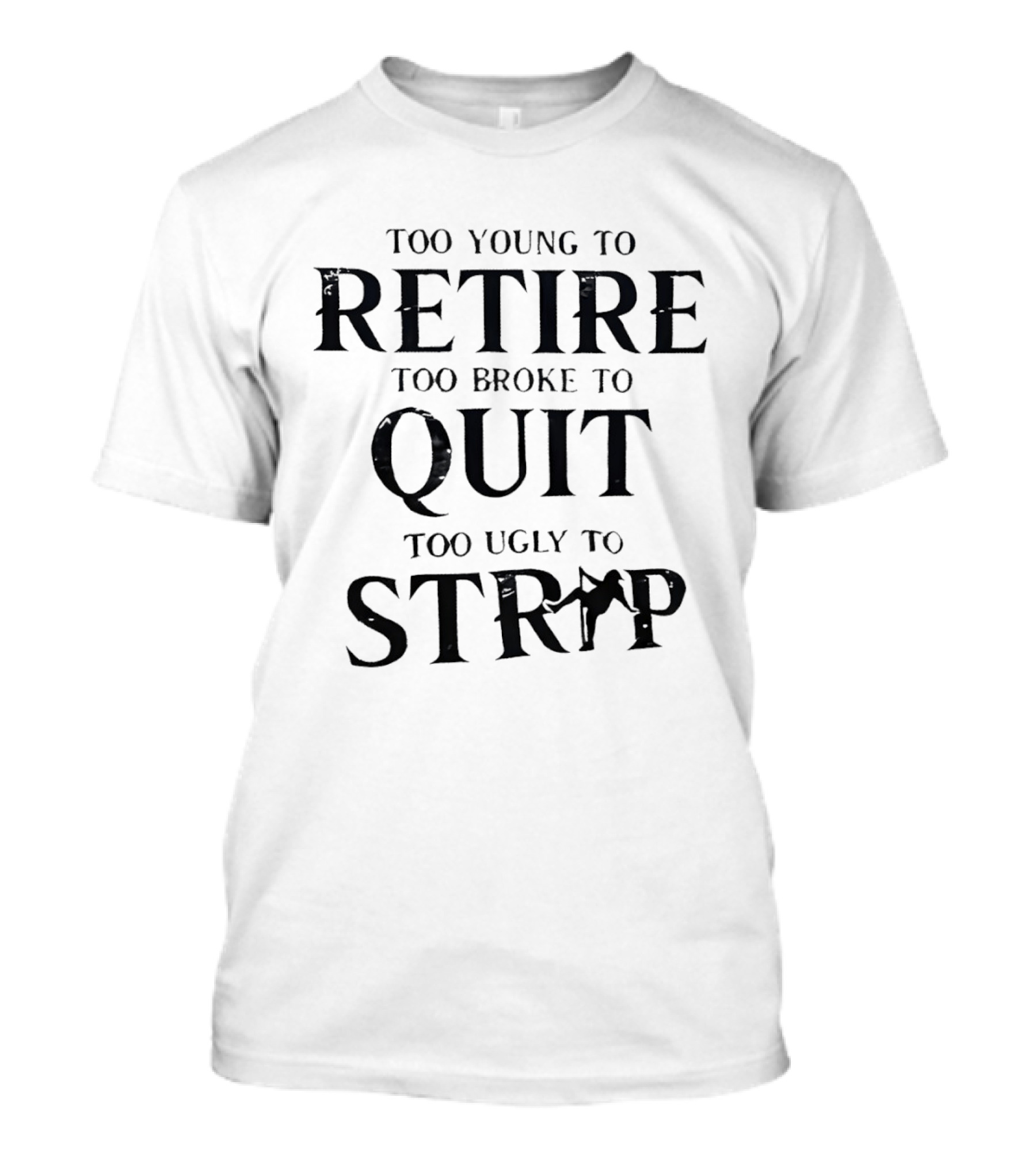 Too Young To Retire Too Broke To Quit Too Ugly To Strip T-Shirt