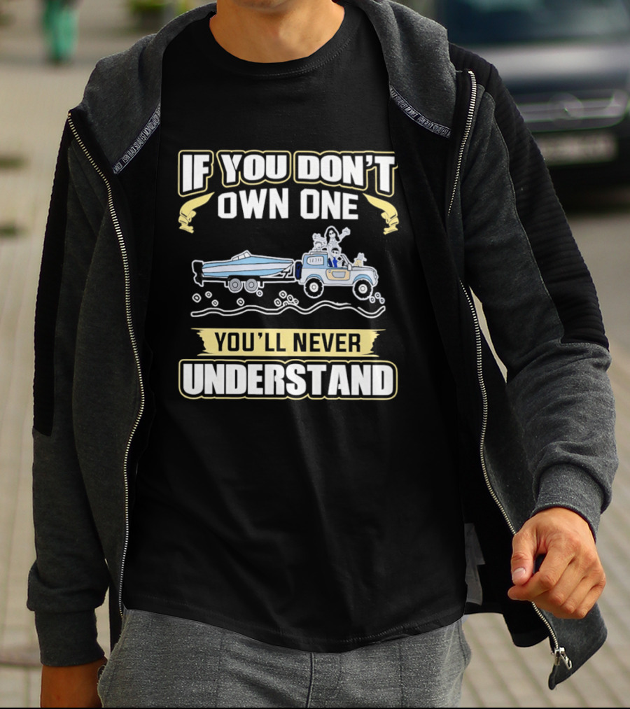 IF YOU DON'T OWN ONE YOU'LL NEVER UNDERSTAND Truck And Boat Adventure T-Shirt