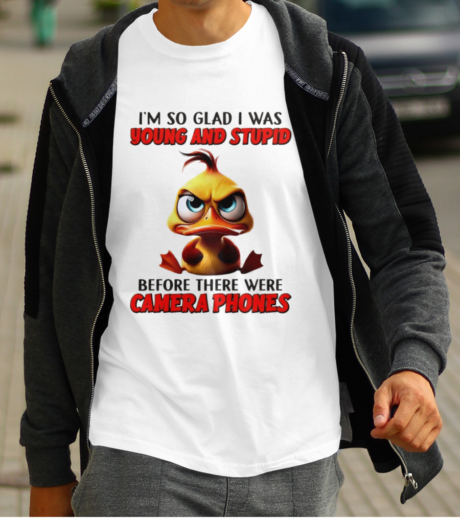 I'm So Glad I Was Young And Stupid Duck Before There Were Camera Phones T-Shirt