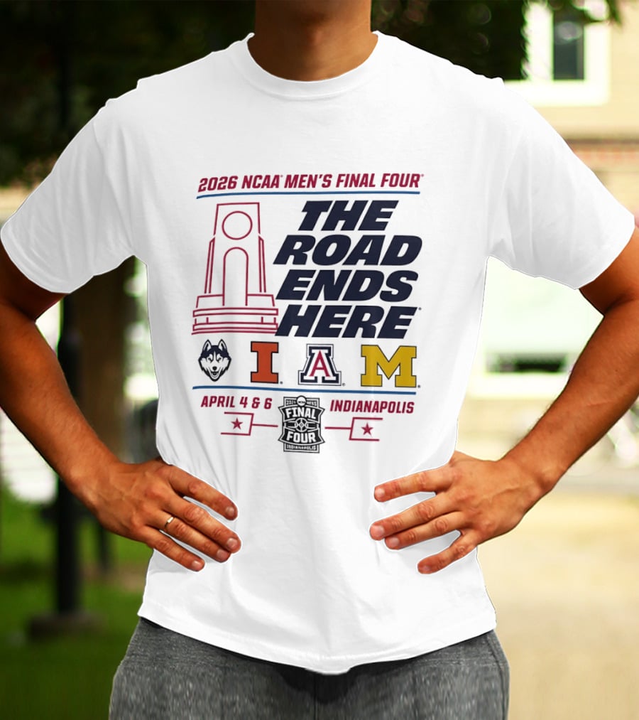 2026 NCAA Men's Final Four The Road Ends Here UConn Illinois Arizona Michigan April 4 6 Indianapolis T-Shirt