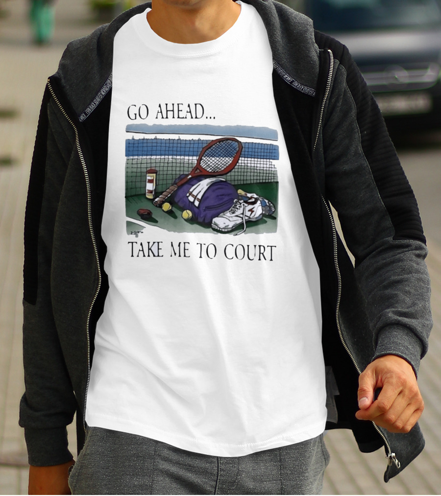 Go Ahead Take Me To Court Tennis Racket And Gear On Court T-Shirt