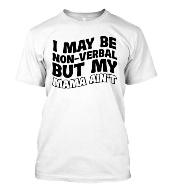 I May Be Non Verbal But My Mama Ain't T-Shirt