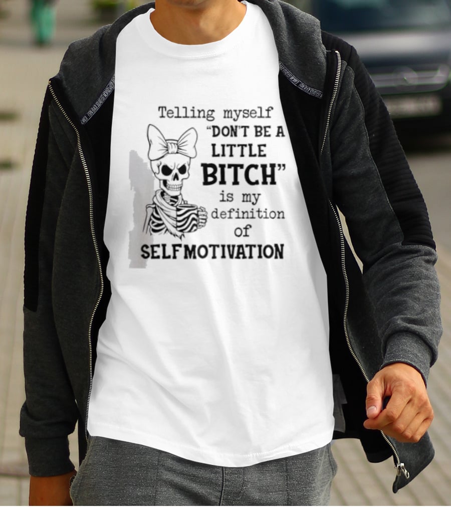Telling Myself Don't Be A Little Bitch Is My Definition Of Self Motivation Skeleton With Bow T-Shirt