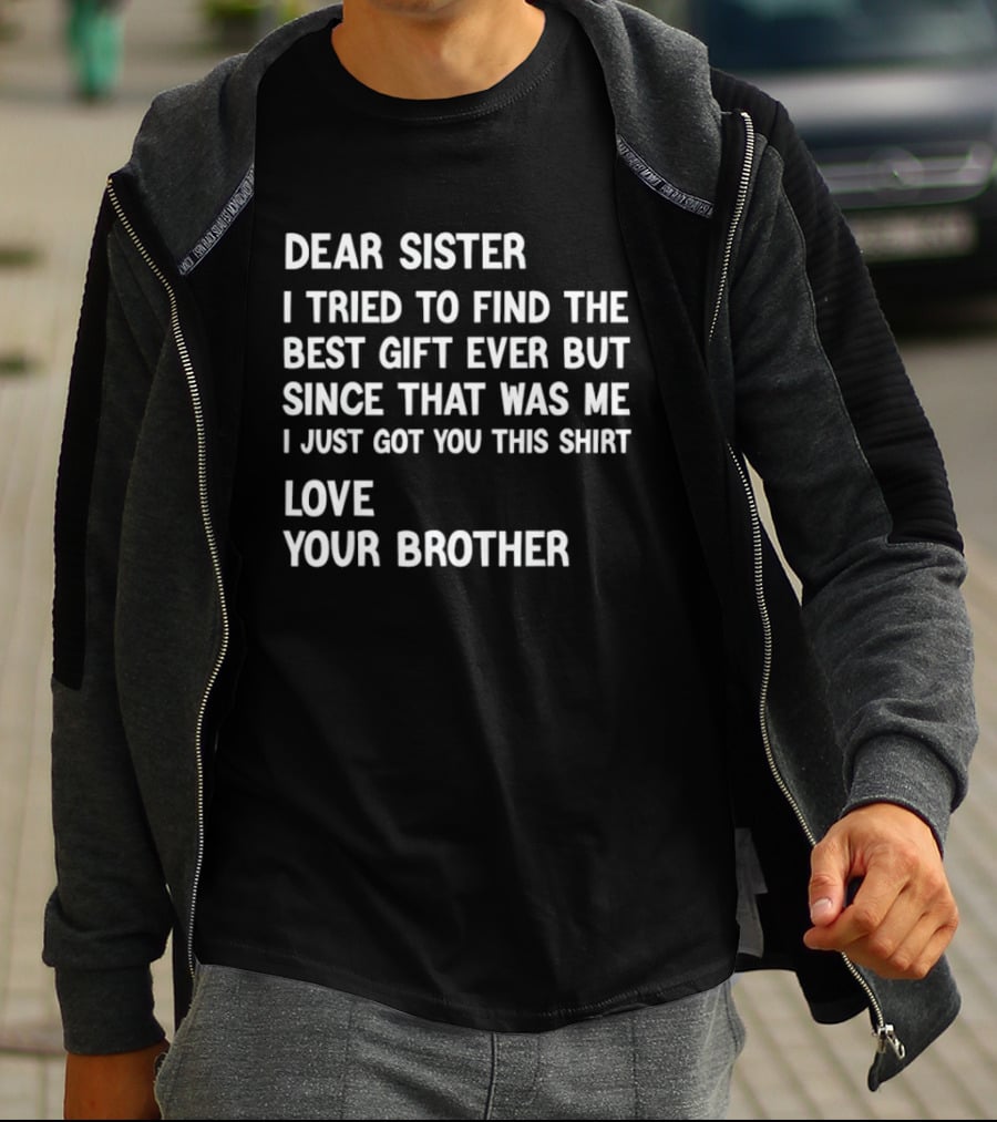 Dear Sister I Tried To Find The Best Gift Ever But Since That Was Me I Just Got You This Love Your Brother T-Shirt