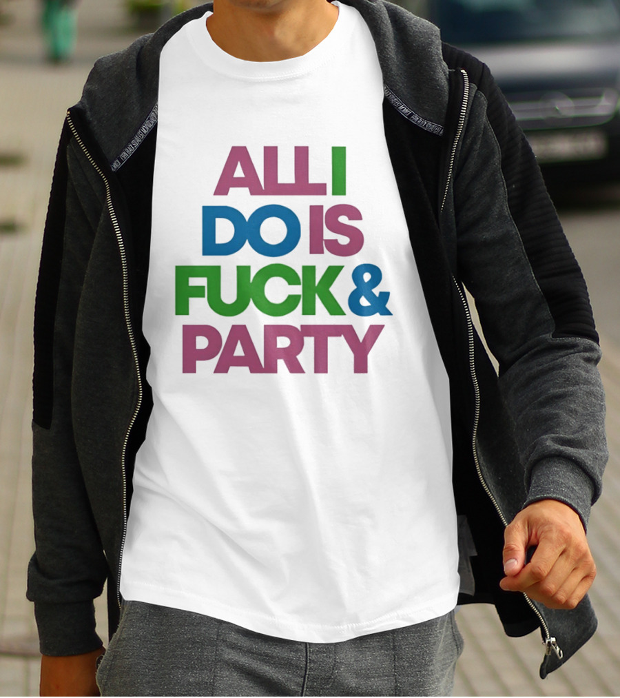 All I Do Is Fuck & Party Colorful Streetwear T-Shirt