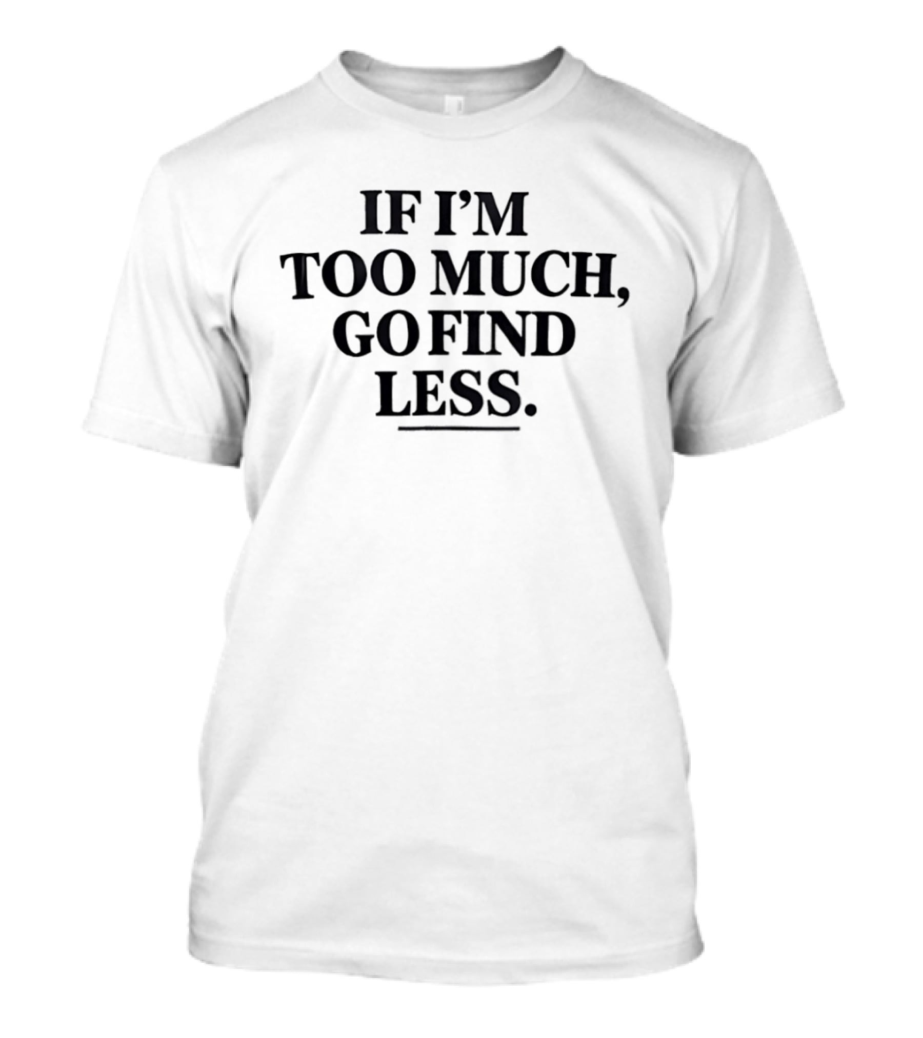 If I'm Too Much Go Find Less Authentic Bold Expression T-Shirt