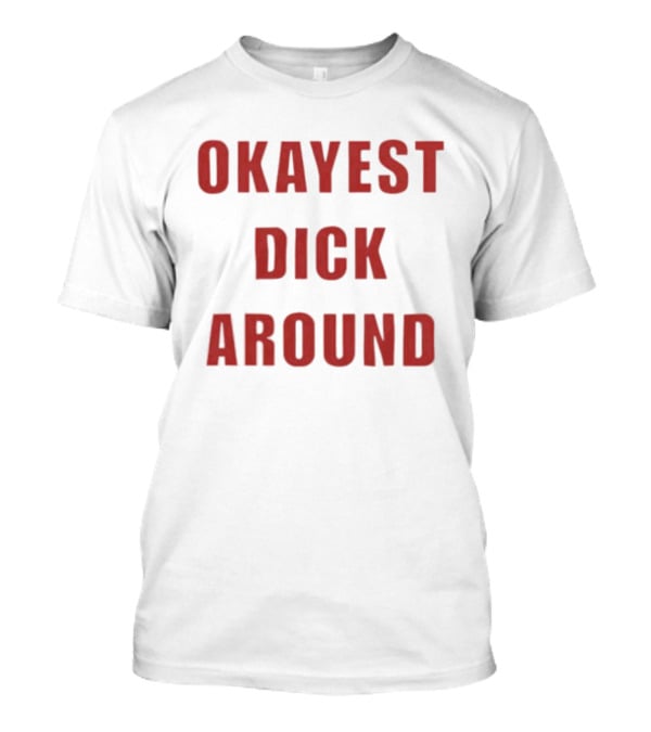 Okayest Dick Around Fun Casual T-Shirt