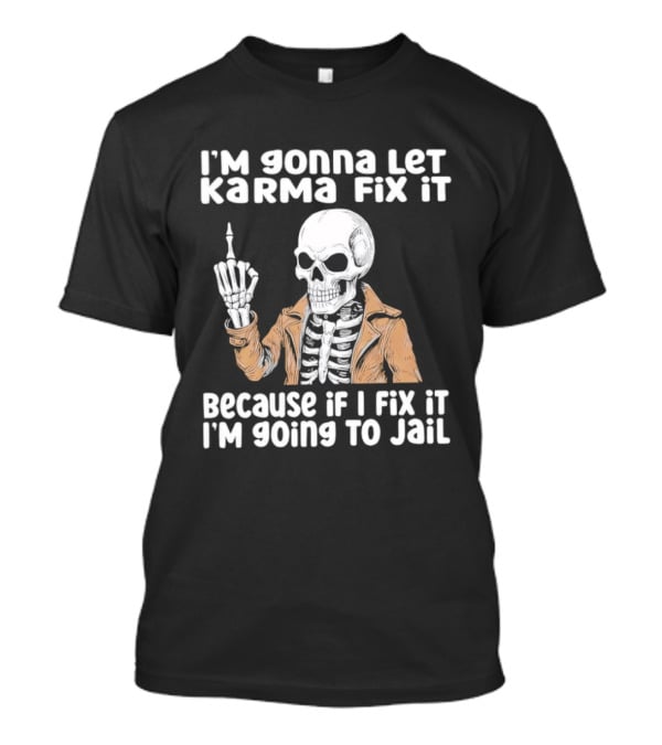I'm Gonna Let Karma Fix It Skeleton In Jacket Going To Jail T-Shirt