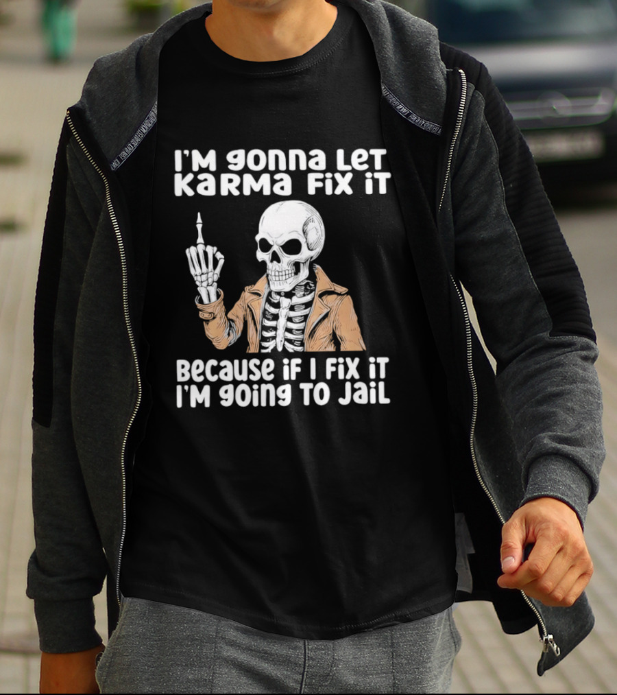 I'm Gonna Let Karma Fix It Skeleton In Jacket Going To Jail T-Shirt