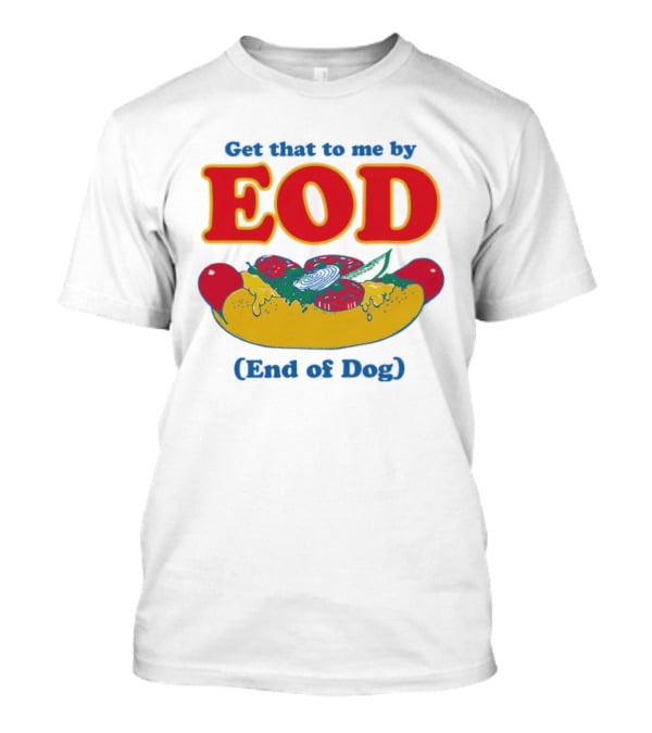 Get That To Me By EOD End Of Dog Hot Dog With Cheese And Pickles T-Shirt