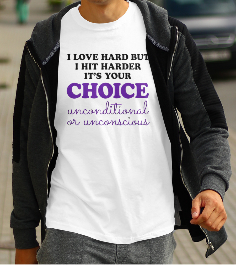 I Love Hard But I Hit Harder It's Your Choice Unconditional Or Unconscious T-Shirt
