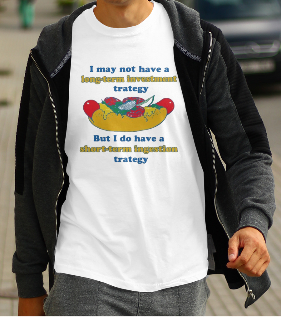 I May Not Have A Long Term Investment Strategy But I Do Have A Short Term Ingestion Strategy Hot Dog Humor T-Shirt
