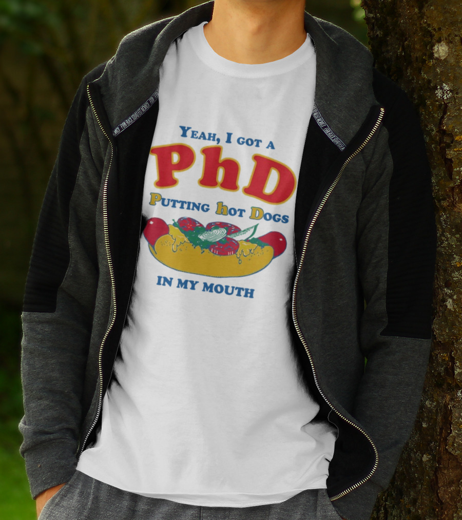 Yeah I Got A PhD Putting Hot Dogs In My Mouth Hot Dog Humor T-Shirt