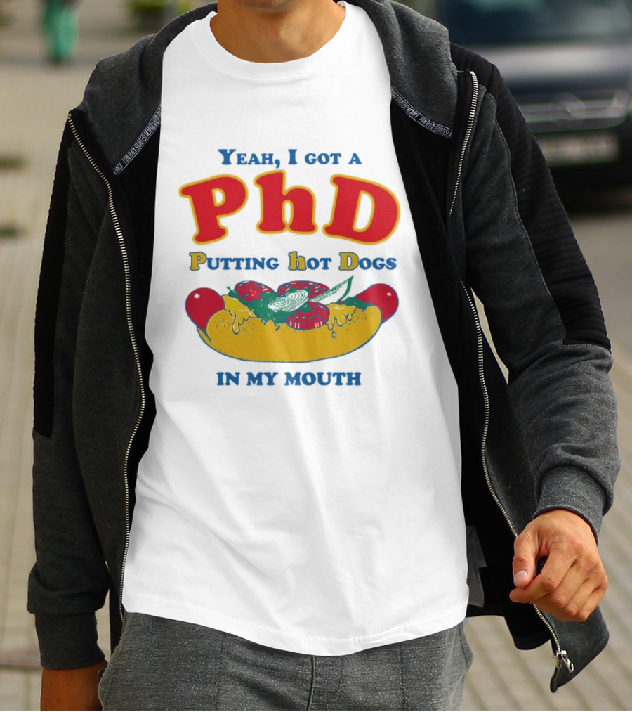 Yeah I Got A PhD Putting Hot Dogs In My Mouth Hot Dog Humor T-Shirt
