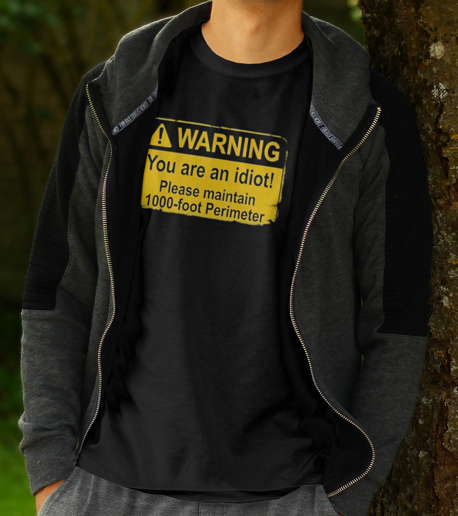 WARNING You Are An Idiot Please Maintain 1000 Foot Perimeter Sign T-Shirt