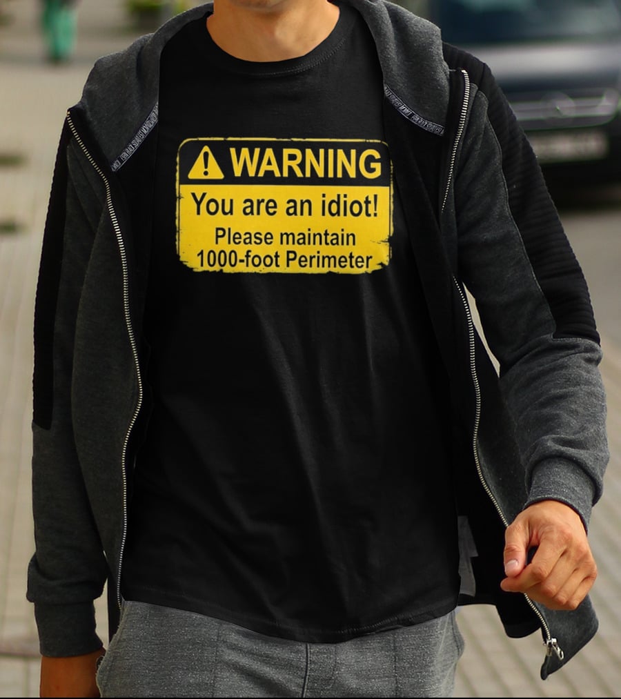 WARNING You Are An Idiot Please Maintain 1000 Foot Perimeter Sign T-Shirt