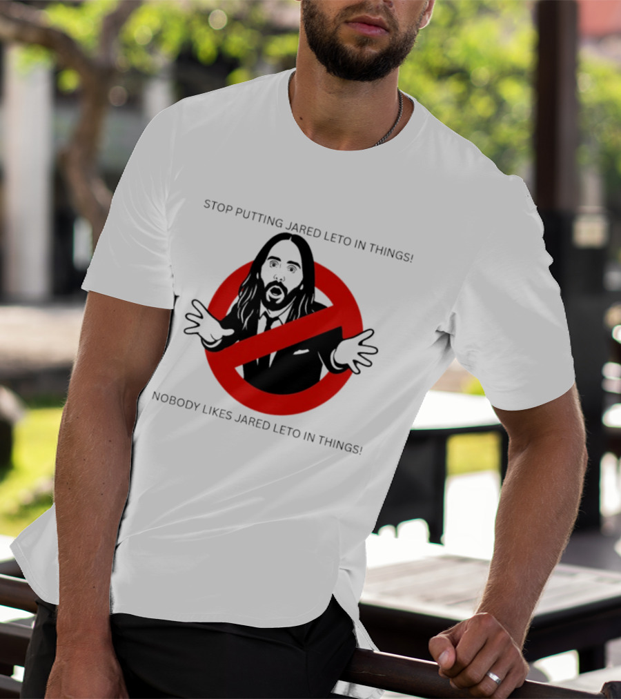 Stop Putting Jared Leto In Things Nobody Likes Jared Leto In Things T-Shirt