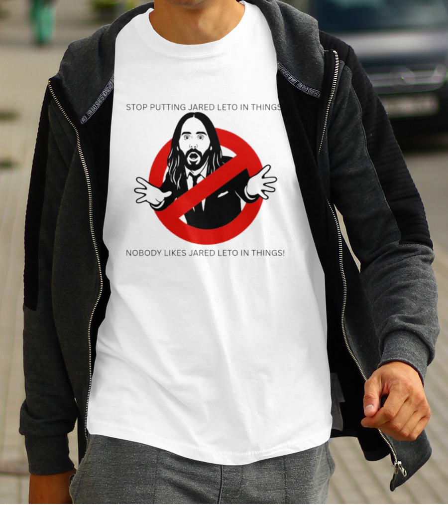 Stop Putting Jared Leto In Things Nobody Likes Jared Leto In Things T-Shirt