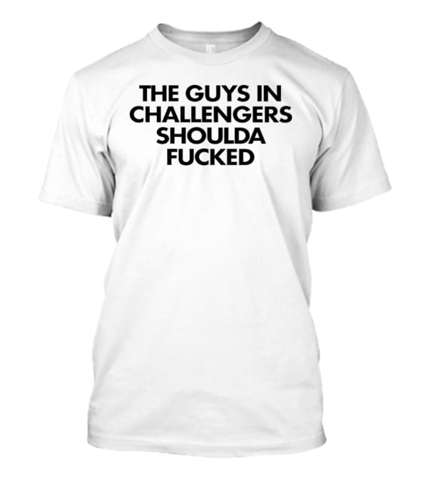 The Guys In Challengers Shoulda Fucked T-Shirt