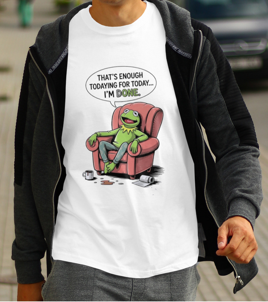 That's Enough Todaying For Today I'm Done Funny Kermit Relaxing Image T-Shirt