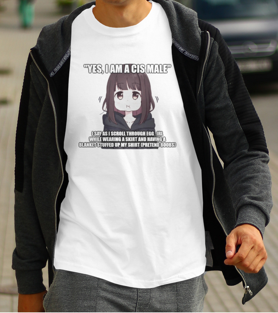 Yes I Am A Cis Male I Say As I Scroll Through Eggirl While Wearing Cat Ears And Having Blanket Stuffed Up My Like Boobs T-Shirt