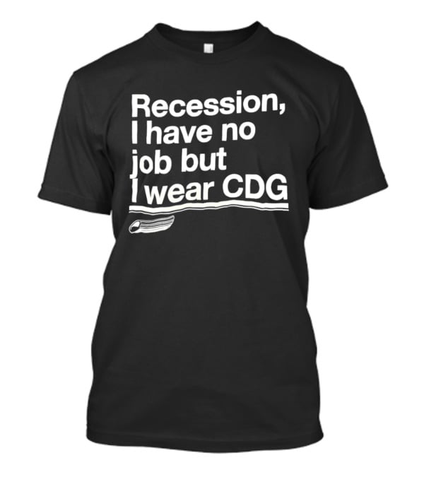 Recession I Have No Job But I Wear CDG Fashion T-Shirt