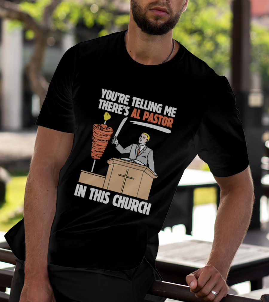 You're Telling Me There's Al Pastor In This Church T-Shirt