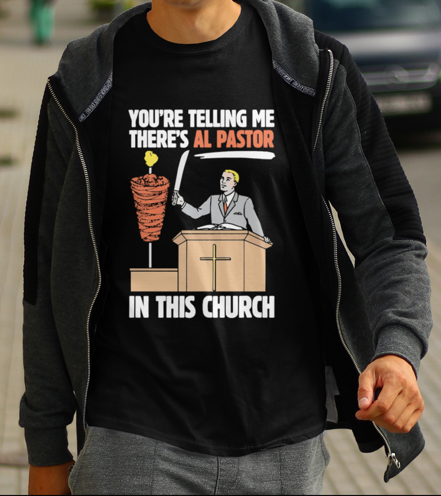 You're Telling Me There's Al Pastor In This Church T-Shirt