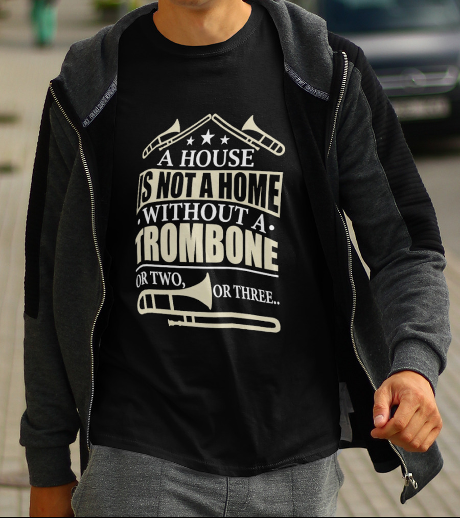A House Is Not A Home Without A Trombone Or Two Or Three T-Shirt