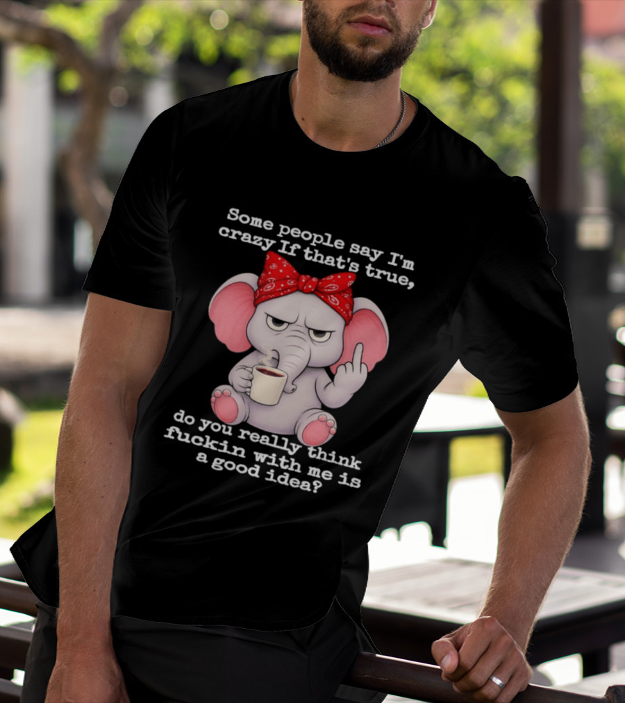 Some People Say I'm Crazy Elephant With Red Bandana And Coffee Middle Finger Message T-Shirt
