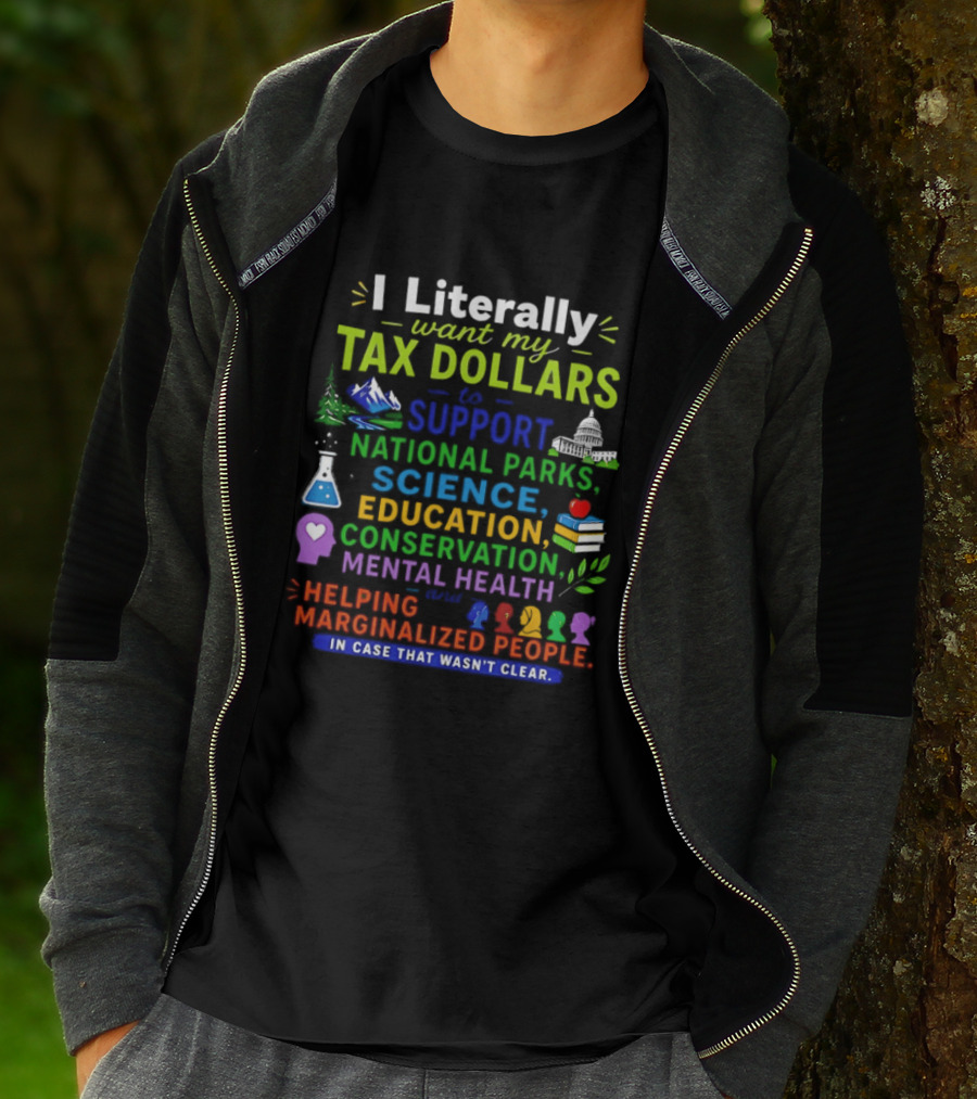I Literally Want My Tax Dollars To Support National Parks Science Education Conservation Mental Health Helping Marginalized People T-Shirt