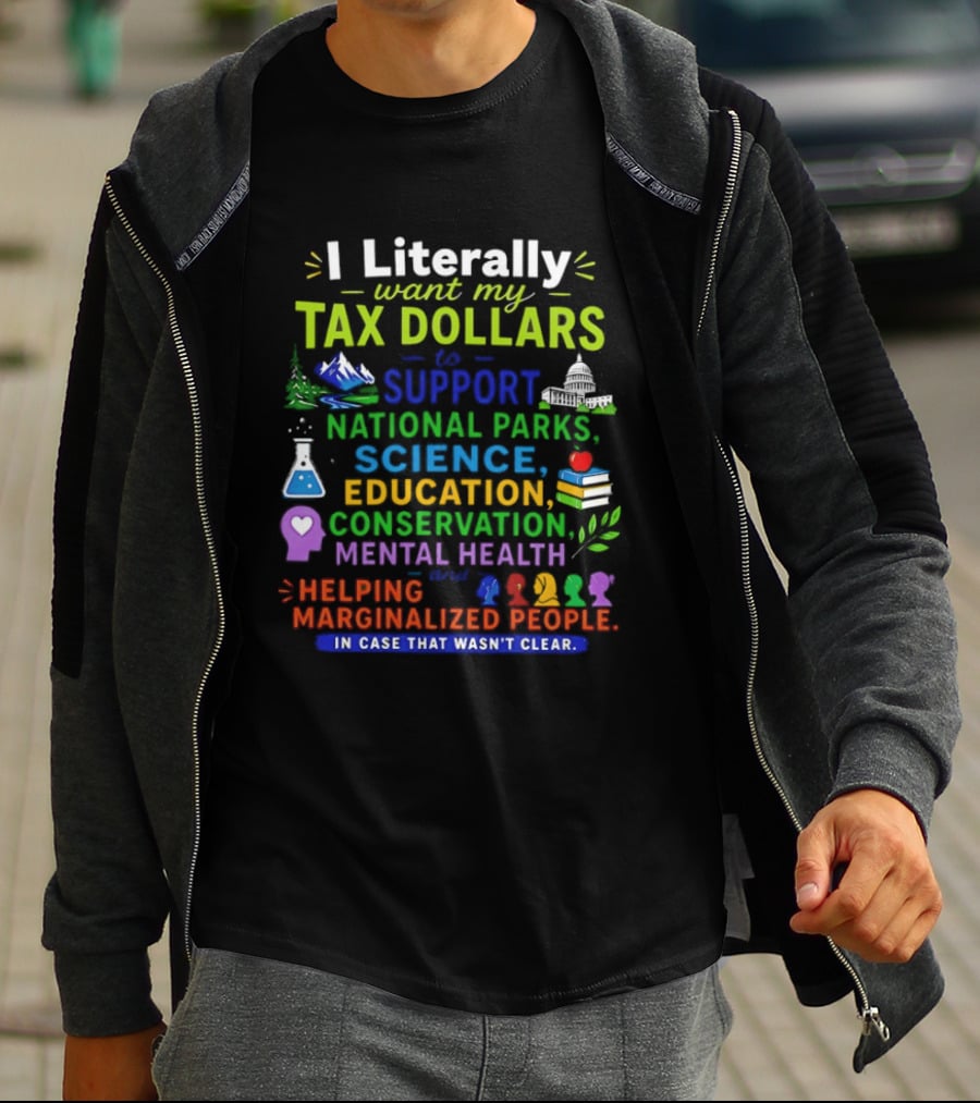 I Literally Want My Tax Dollars To Support National Parks Science Education Conservation Mental Health Helping Marginalized People T-Shirt