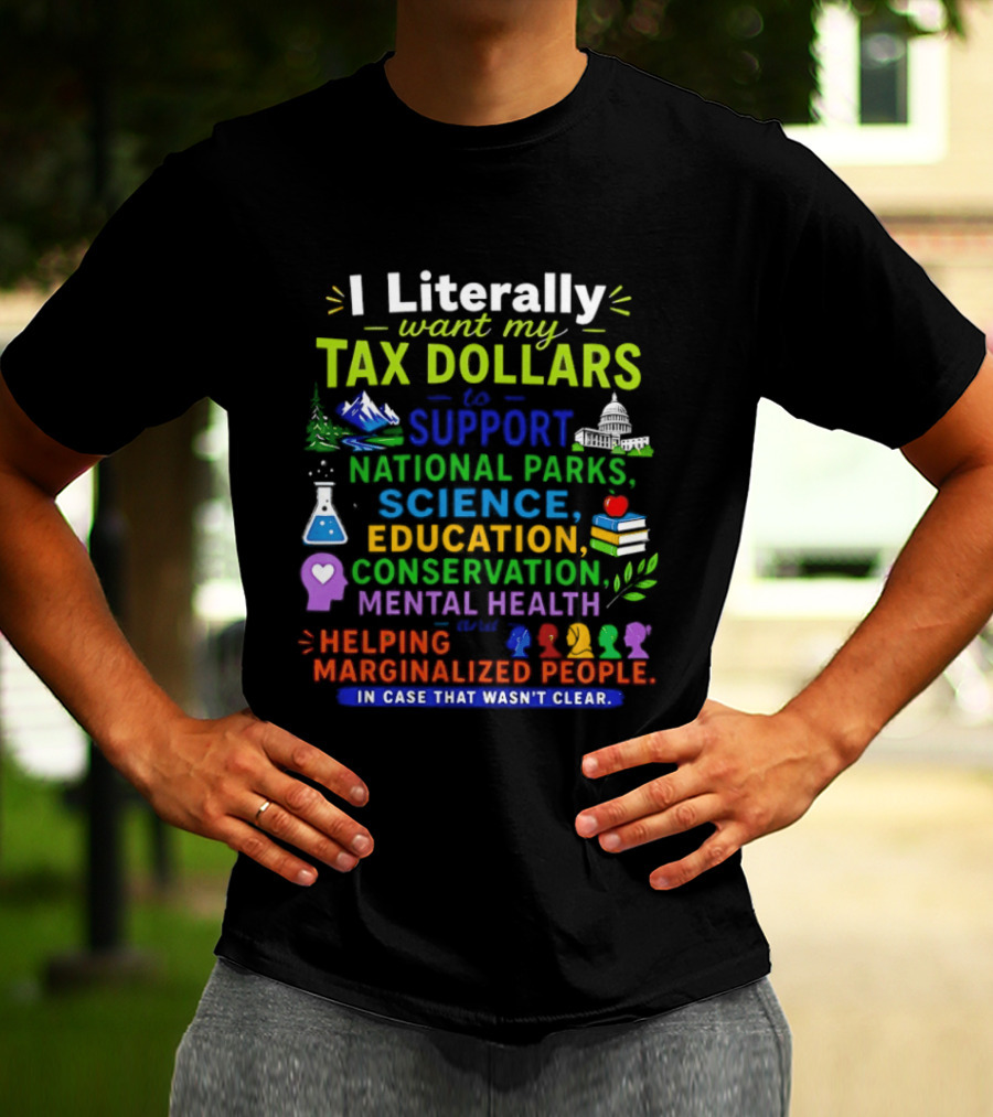 I Literally Want My Tax Dollars To Support National Parks Science Education Conservation Mental Health Helping Marginalized People T-Shirt