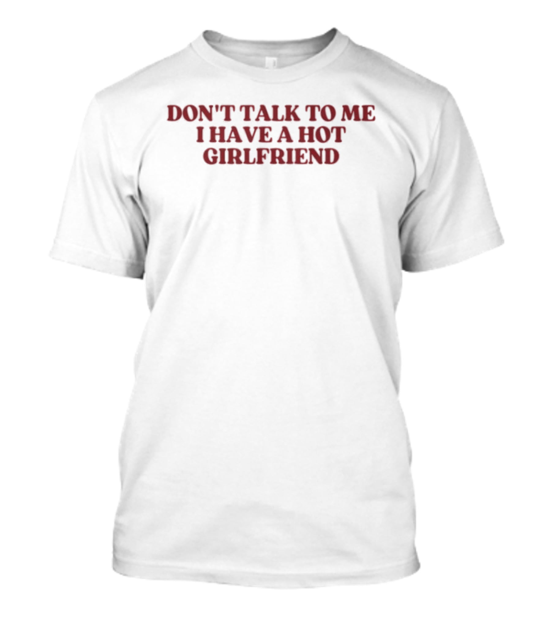 Don't Talk To Me I Have A Hot Girlfriend T-Shirt