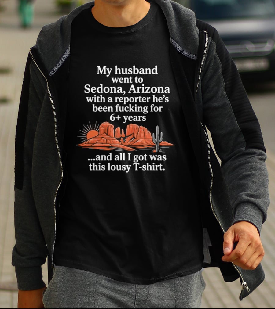 My Husband Went To Sedona Arizona With A Reporter 6+ Years And All I Got Was This Lousy T T-Shirt