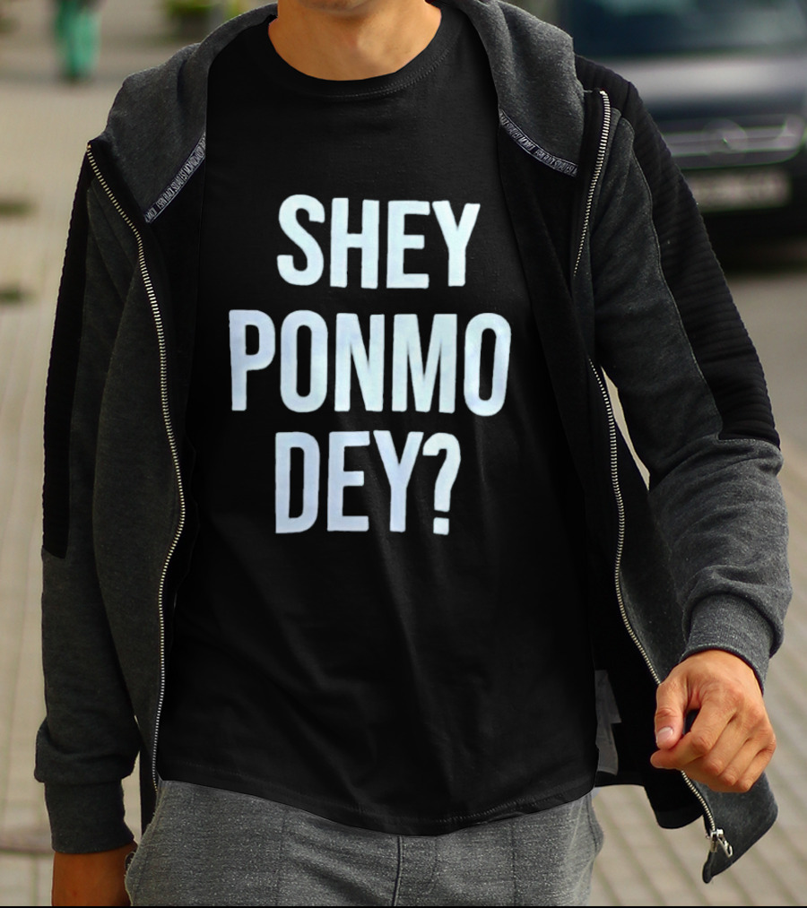 SHEY PONMO DEY? Catchy Nigerian Pidgin Phrase T-Shirt